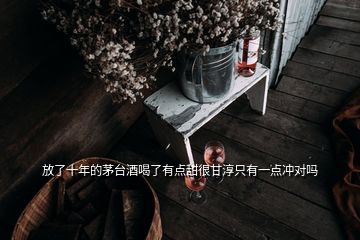 放了十年的茅臺酒喝了有點(diǎn)甜很甘淳只有一點(diǎn)沖對嗎