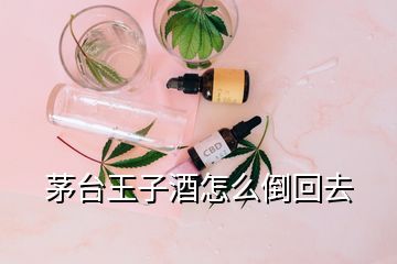 茅臺王子酒怎么倒回去