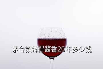 茅臺鎮(zhèn)臻得醬香20年多少錢