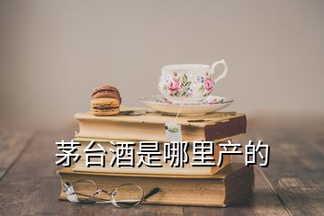 茅臺酒是哪里產(chǎn)的