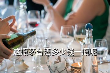 這瓶茅臺(tái)酒多少錢(qián)一瓶呢