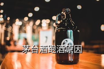 茅臺(tái)酒跑酒原因