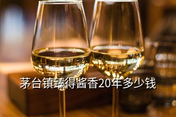 茅臺鎮(zhèn)臻得醬香20年多少錢