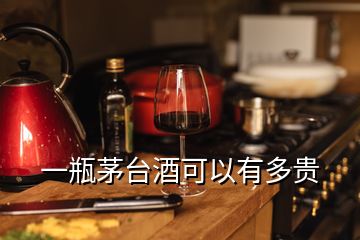 一瓶茅臺酒可以有多貴