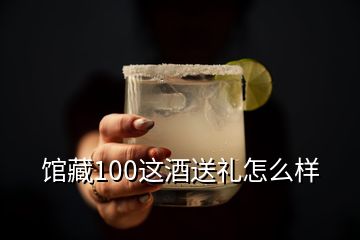 館藏100這酒送禮怎么樣