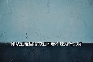 剛從酒罐里接的酒聞著不辣為什么啊