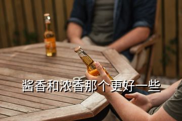 醬香和濃香那個更好一些