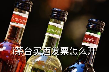 i茅臺買酒發(fā)票怎么開