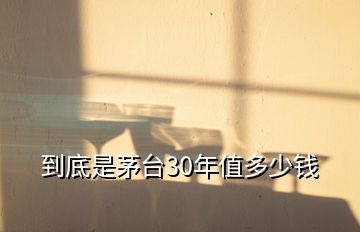 到底是茅臺(tái)30年值多少錢(qián)