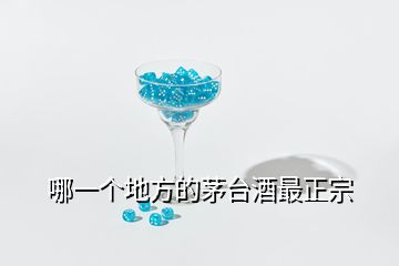 哪一個(gè)地方的茅臺(tái)酒最正宗