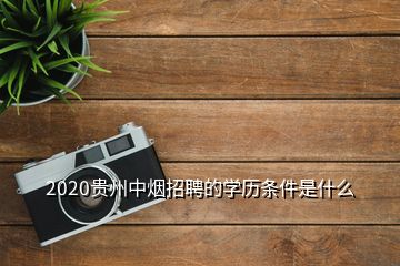 2020貴州中煙招聘的學歷條件是什么