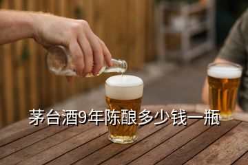 茅臺酒9年陳釀多少錢一瓶