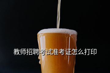 教師招聘考試準(zhǔn)考證怎么打印