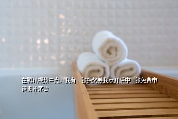 在騰訊視頻中點(diǎn)開我有一張抽獎(jiǎng)券我點(diǎn)開后中一張免費(fèi)申請(qǐng)貴州茅臺(tái)