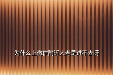 為什么上微信附近人老是進不去呀