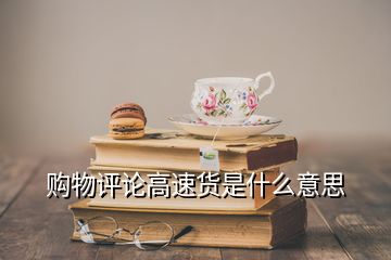 購(gòu)物評(píng)論高速貨是什么意思