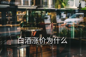 白酒漲價(jià)為什么