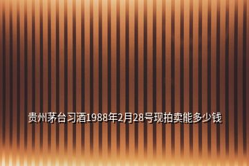 貴州茅臺(tái)習(xí)酒1988年2月28號(hào)現(xiàn)拍賣能多少錢