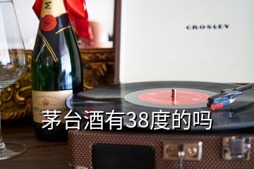 茅臺(tái)酒有38度的嗎