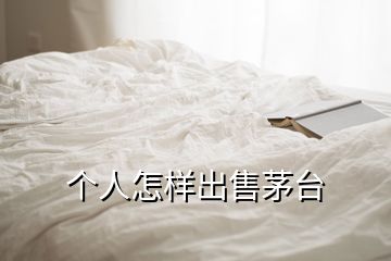 個人怎樣出售茅臺