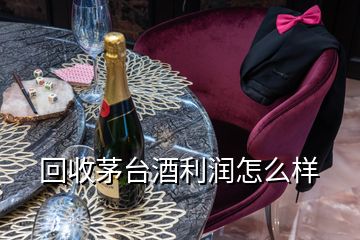 回收茅臺(tái)酒利潤怎么樣