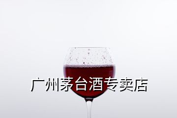 廣州茅臺(tái)酒專(zhuān)賣(mài)店