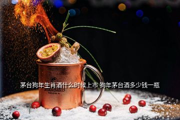 茅臺狗年生肖酒什么時候上市 狗年茅臺酒多少錢一瓶