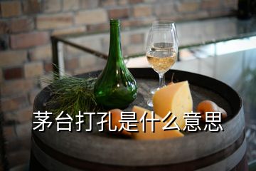 茅臺打孔是什么意思