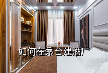 如何在茅臺(tái)建酒廠