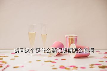 請問這個是什么酒保質期怎么看啊