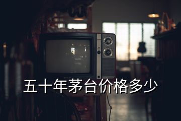 五十年茅臺價格多少