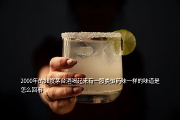 2000年的38度茅臺酒喝起來有一股類似藥味一樣的味道是怎么回事