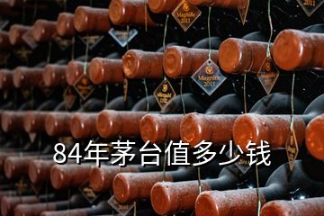 84年茅臺(tái)值多少錢(qián)