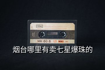煙臺哪里有賣七星爆珠的