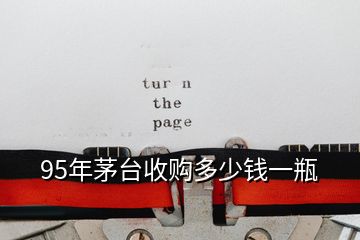 95年茅臺(tái)收購多少錢一瓶