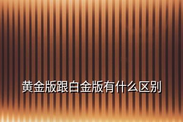 黃金版跟白金版有什么區(qū)別