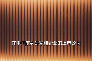 在中國(guó)前身是家族企業(yè)的上市公司