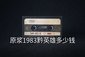 原漿1983黔英雄多少錢