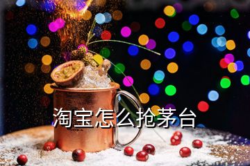 淘寶怎么搶茅臺