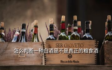 怎么判斷一種白酒是不是真正的糧食酒