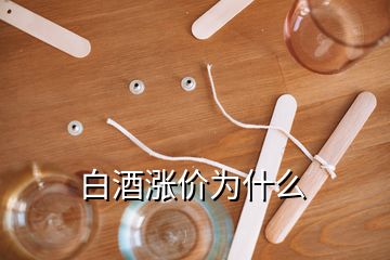 白酒漲價(jià)為什么