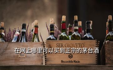 在網(wǎng)上哪里可以買(mǎi)到正宗的茅臺(tái)酒