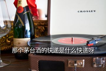 那個(gè)茅臺酒的快遞是什么快遞呀