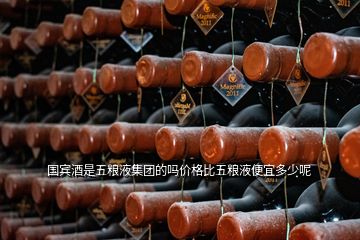 國賓酒是五糧液集團(tuán)的嗎價(jià)格比五糧液便宜多少呢