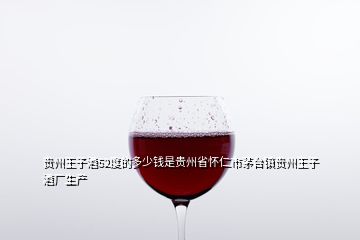 貴州王子酒52度的多少錢是貴州省懷仁市茅臺(tái)鎮(zhèn)貴州王子酒廠生產(chǎn)