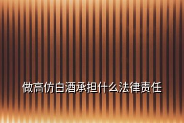 做高仿白酒承擔(dān)什么法律責(zé)任