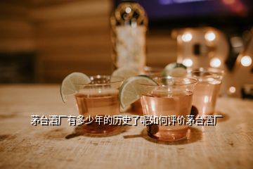 茅臺(tái)酒廠有多少年的歷史了呢如何評(píng)價(jià)茅臺(tái)酒廠