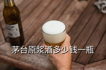 茅臺(tái)原漿酒多少錢一瓶