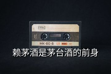 賴茅酒是茅臺(tái)酒的前身
