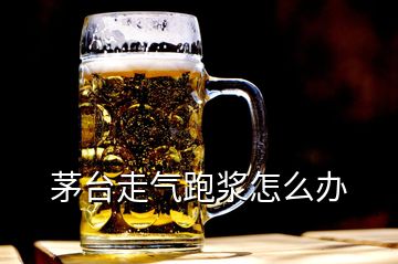 茅臺(tái)走氣跑漿怎么辦